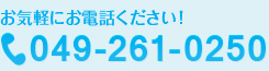 お気軽にお電話ください！tel.049-261-0250