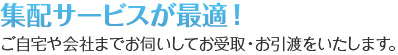 集配サービスが最適｜ご自宅や会社までお伺いしてお受取・お引渡をいたします