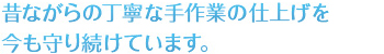 昔ながらの丁寧な手作業の仕上げを今も守り続けています。