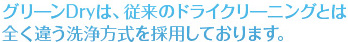グリーンDryは、従来のドライクリーニングとは全く違う洗浄方法を採用しております。